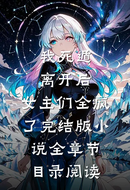 我死遁离开后，女主们全疯了完结版小说全章节目录阅读