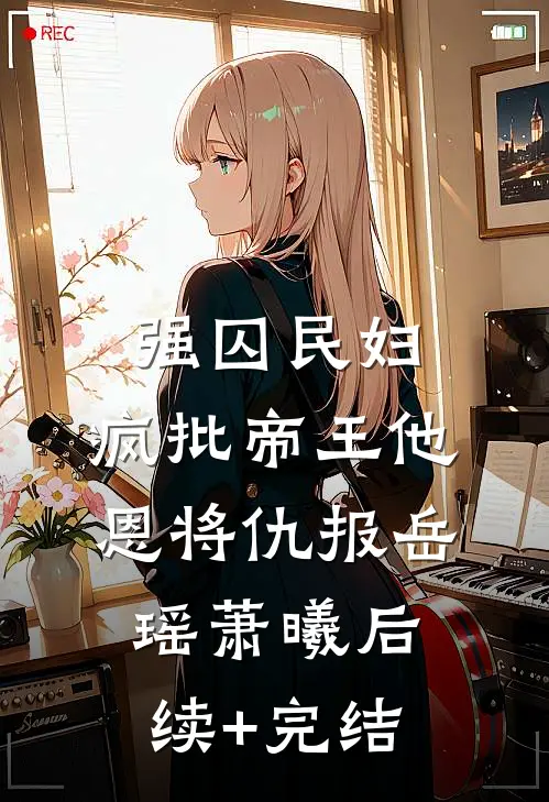 强囚民妇：疯批帝王他恩将仇报岳瑶萧曦后续+完结