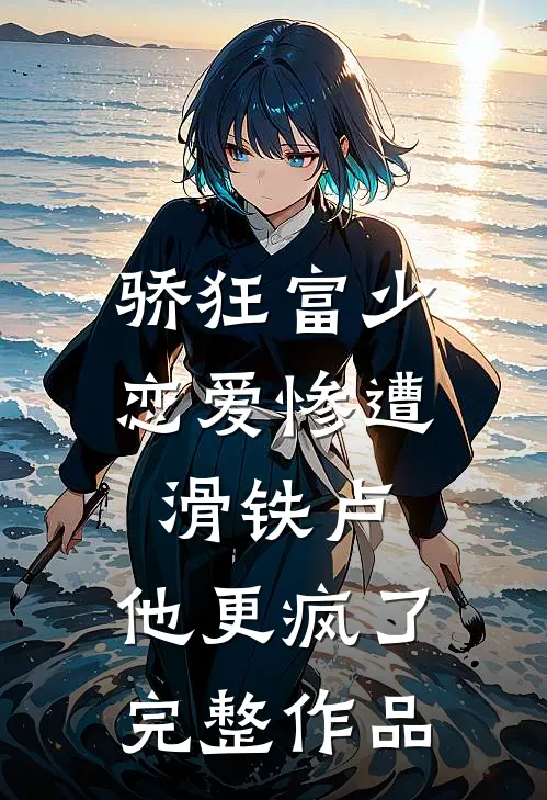骄狂富少恋爱惨遭滑铁卢，他更疯了完整作品