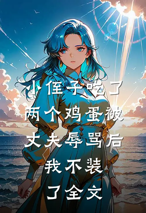 小侄子吃了两个鸡蛋被丈夫辱骂后，我不装了全文