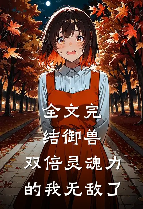 全文完结御兽，双倍灵魂力的我无敌了