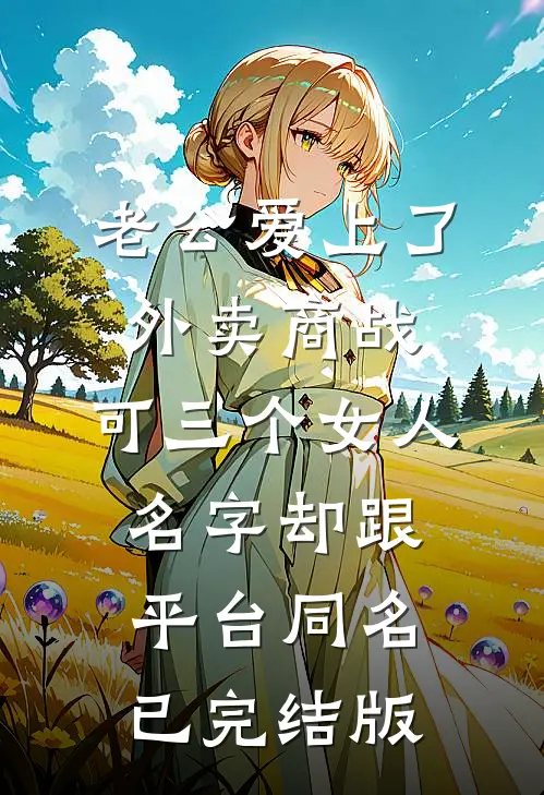 老公爱上了外卖商战，可三个女人名字却跟平台同名已完结版