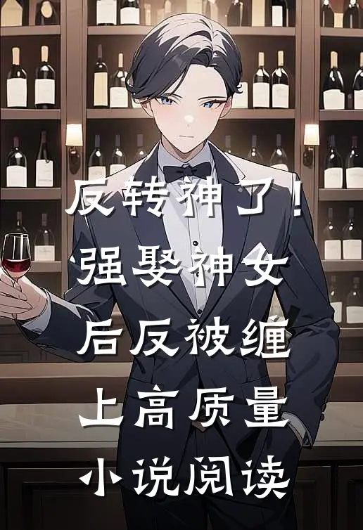 反转神了！强娶神女后反被缠上高质量小说阅读