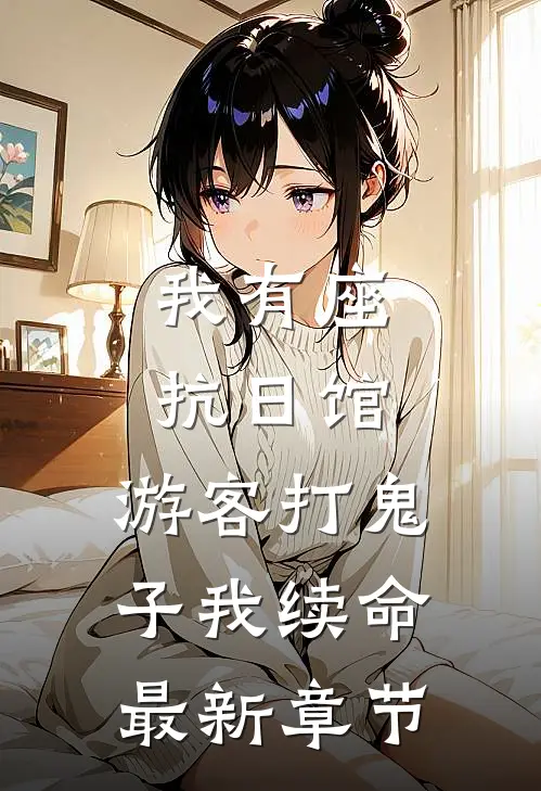 我有座抗日馆，游客打鬼子我续命最新章节