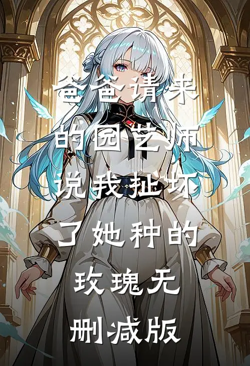 爸爸请来的园艺师说我扯坏了她种的玫瑰无删减版