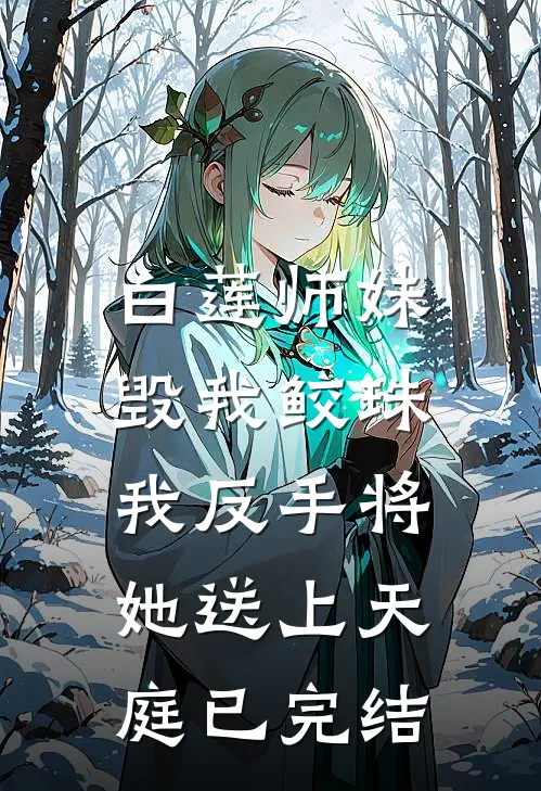 白莲师妹毁我鲛珠，我反手将她送上天庭已完结
