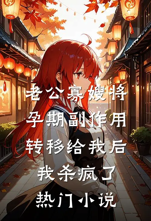 老公寡嫂将孕期副作用转移给我后，我杀疯了热门小说
