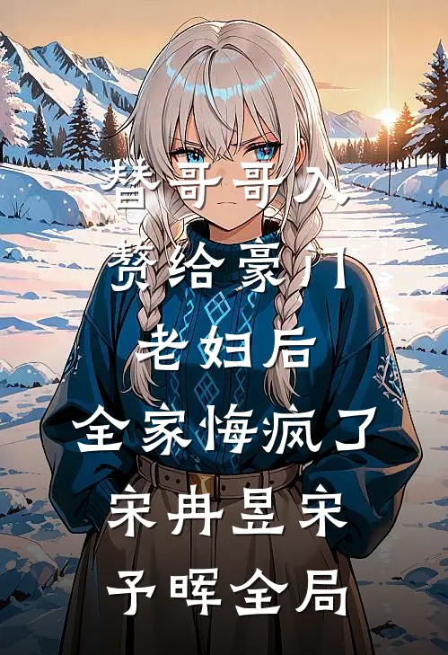 替哥哥入赘给豪门老妇后，全家悔疯了宋冉昱宋予晖全局