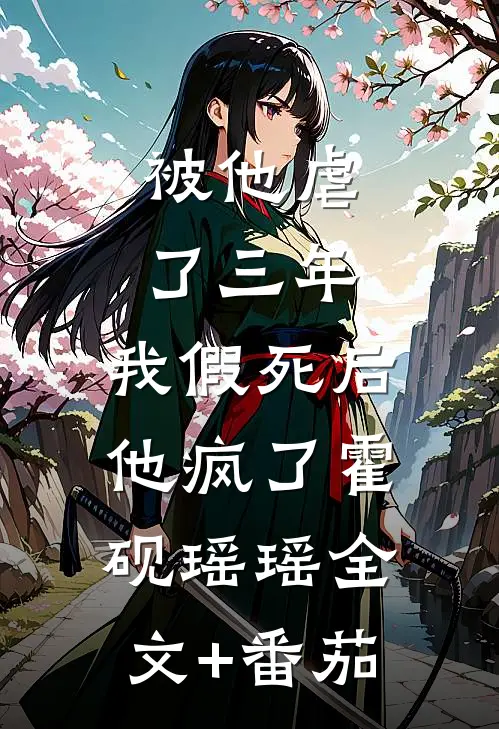被他虐了三年，我假死后他疯了霍砚瑶瑶全文+番茄