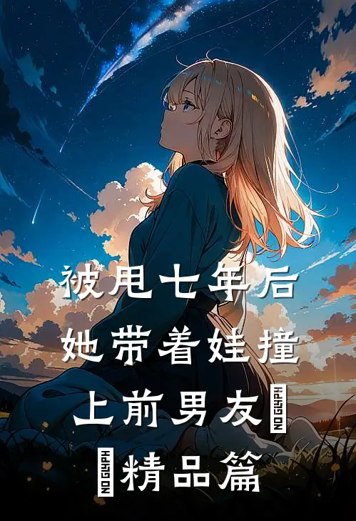被甩七年后，她带着娃撞上前男友​​精品篇