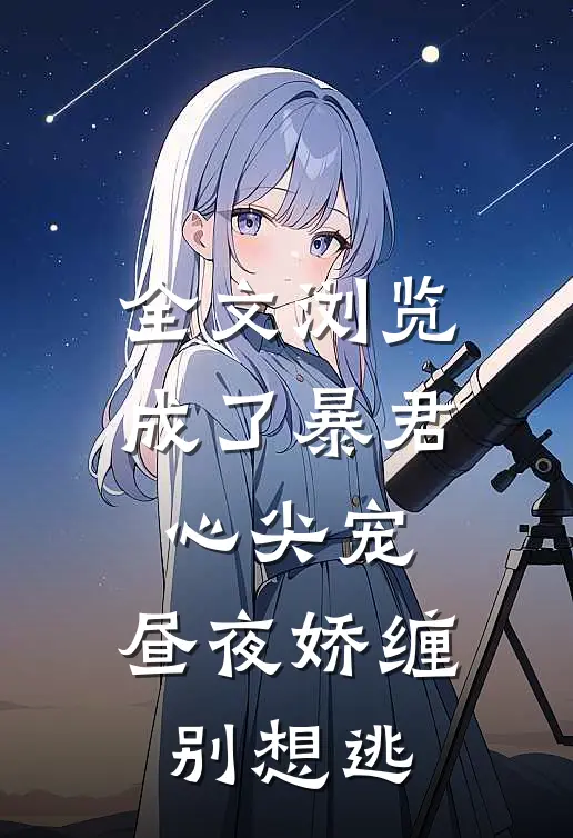 全文浏览成了暴君心尖宠，昼夜娇缠别想逃