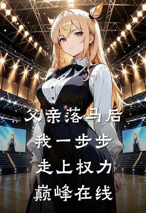 父亲落马后，我一步步走上权力巅峰在线
