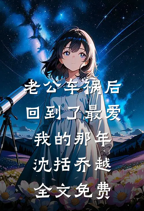 老公车祸后，回到了最爱我的那年沈括乔越全文免费