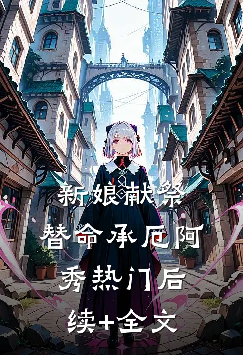 新娘献祭，替命承厄阿秀热门后续+全文