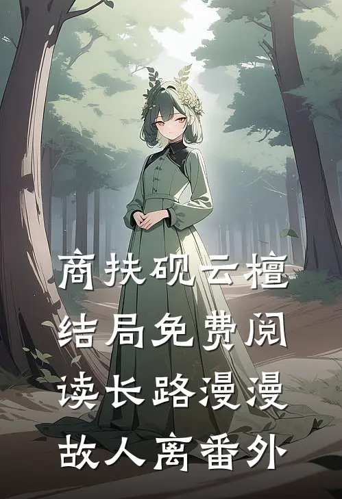 商扶砚云檀结局免费阅读长路漫漫故人离番外