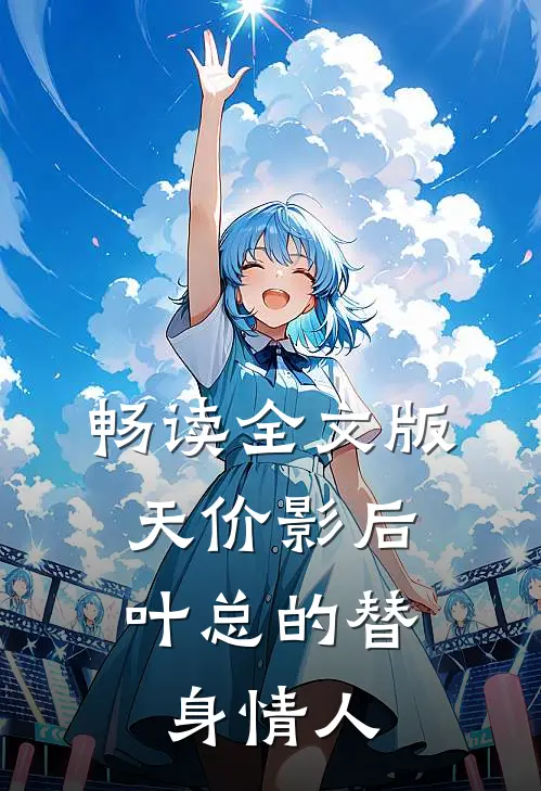 畅读全文版天价影后：叶总的替身情人