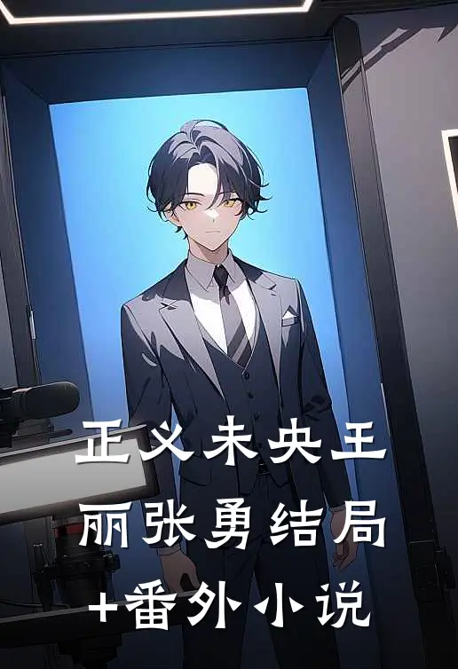 《正义未央》王丽张勇结局+番外小说