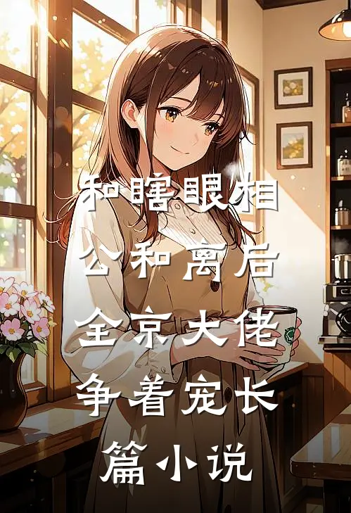 和瞎眼相公和离后，全京大佬争着宠长篇小说