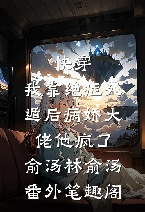 快穿：我靠绝症死遁后病娇大佬他疯了：俞汤林俞汤番外笔趣阁