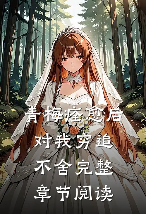 青梅痊愈后对我穷追不舍完整章节阅读