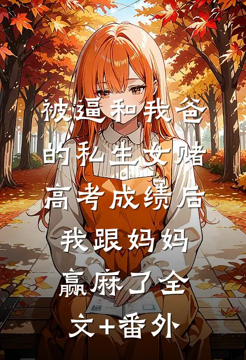 被逼和我爸的私生女赌高考成绩后，我跟妈妈赢麻了全文+番外