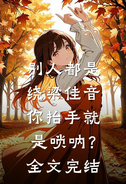 别人都是绕梁佳音，你抬手就是唢呐？全文完结