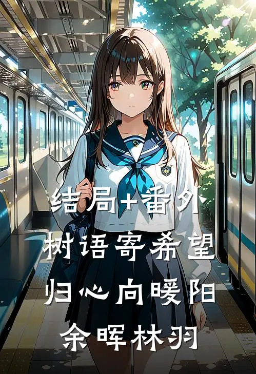 结局+番外《树语寄希望，归心向暖阳》余晖林羽