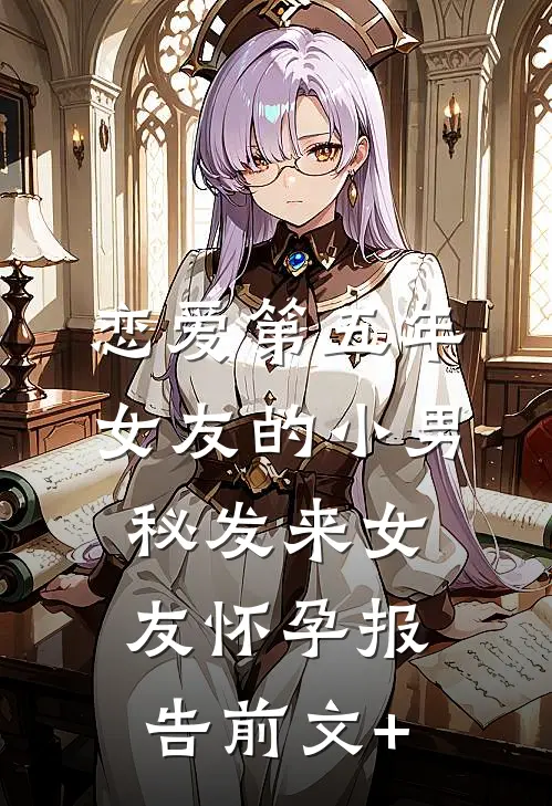 恋爱第五年，女友的小男秘发来女友怀孕报告前文+