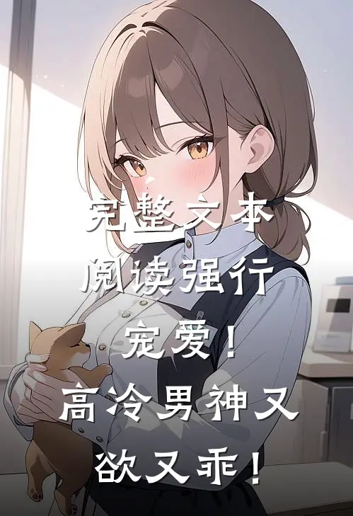 完整文本阅读强行宠爱！高冷男神又欲又乖！