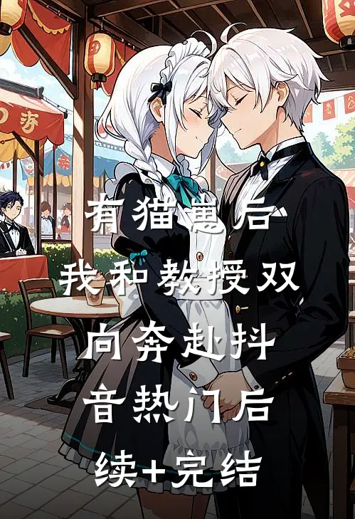 有猫崽后，我和教授双向奔赴抖音热门后续+完结