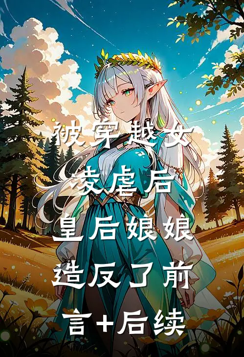 被穿越女凌虐后，皇后娘娘造反了前言+后续