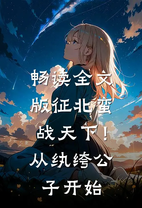 畅读全文版征北蛮，战天下！从纨绔公子开始