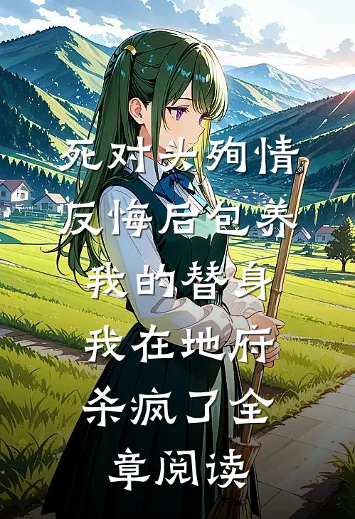 死对头殉情反悔后包养我的替身，我在地府杀疯了全章阅读