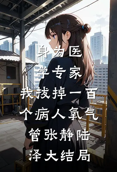 身为医学专家，我拔掉一百个病人氧气管张静陆泽大结局