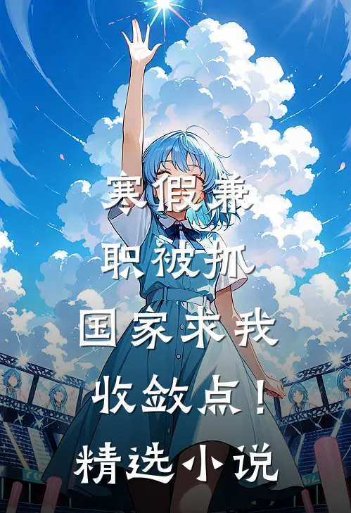 寒假兼职被抓，国家求我收敛点！精选小说
