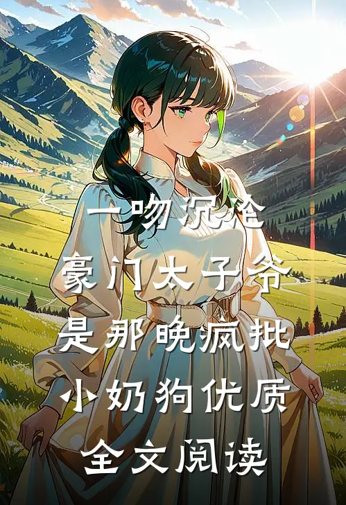 一吻沉沦，豪门太子爷是那晚疯批小奶狗优质全文阅读