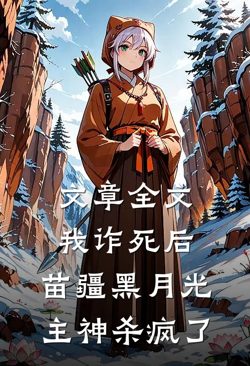 文章全文我诈死后，苗疆黑月光主神杀疯了