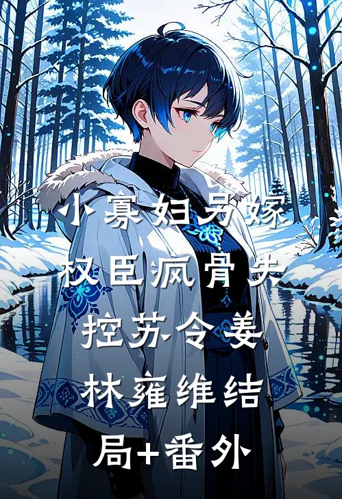 小寡妇另嫁，权臣疯骨失控苏令姜林雍维结局+番外