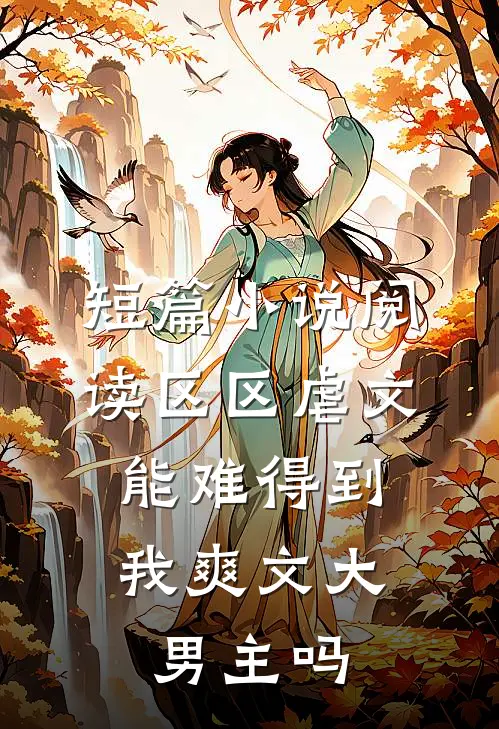 短篇小说阅读区区虐文，能难得到我爽文大男主吗