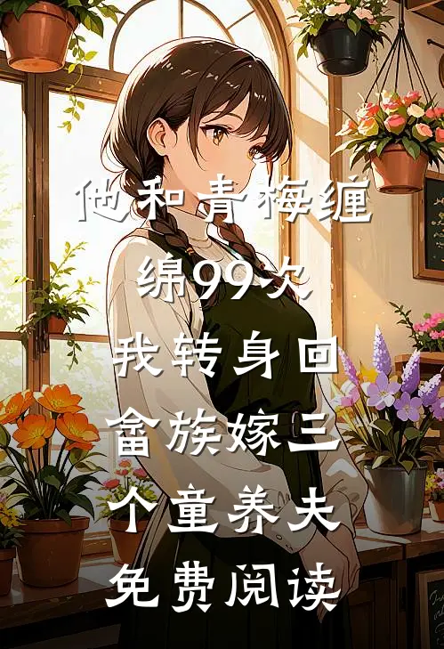 他和青梅缠绵99次，我转身回畲族嫁三个童养夫免费阅读