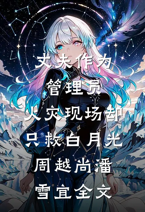 丈夫作为管理员，火灾现场却只救白月光周越尚潘雪宜全文