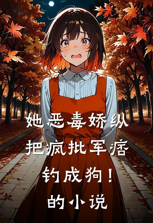 她恶毒娇纵，把疯批军痞钓成狗！的小说