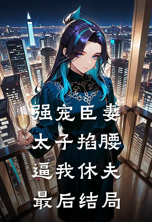 强宠臣妻，太子掐腰逼我休夫最后结局