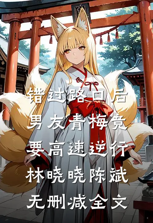错过路口后，男友青梅竟要高速逆行林晓晓陈斌无删减全文