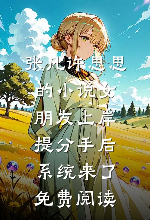 张凡许思思的小说女朋友上岸提分手后，系统来了免费阅读