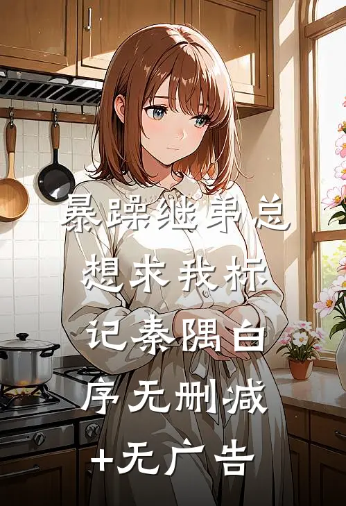 暴躁继弟总想求我标记秦隅白序无删减+无广告