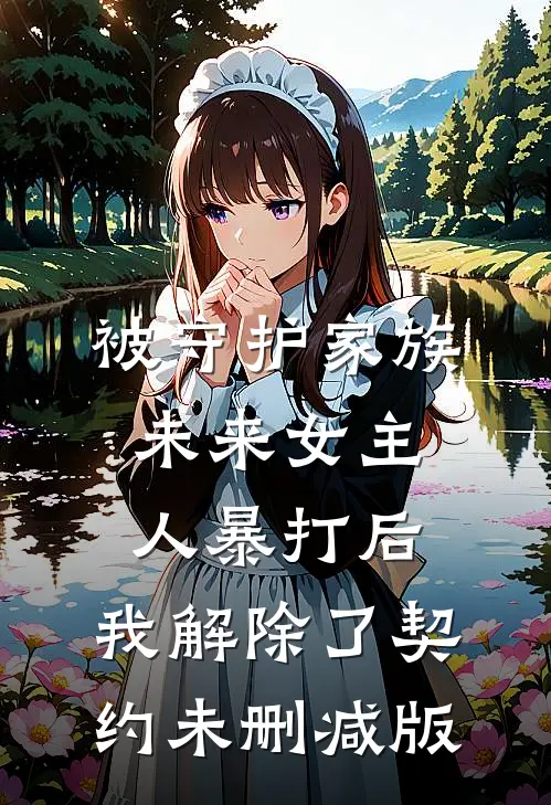 被守护家族未来女主人暴打后，我解除了契约未删减版