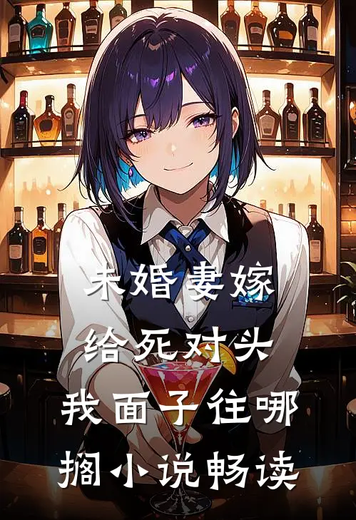 未婚妻嫁给死对头，我面子往哪搁小说畅读
