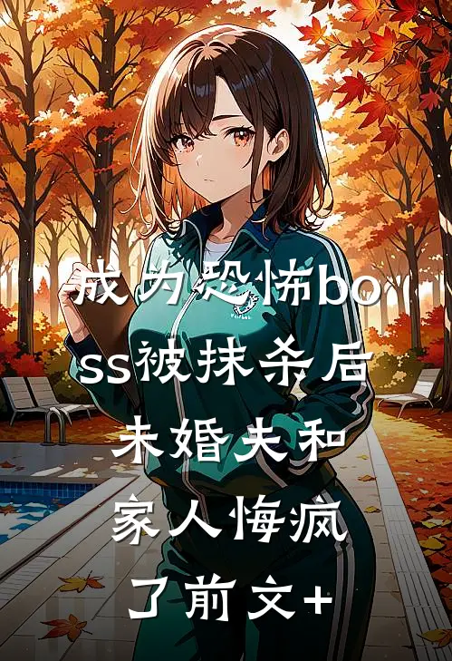 成为恐怖boss被抹杀后，未婚夫和家人悔疯了前文+