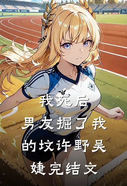 我死后，男友掘了我的坟许野吴婕完结文
